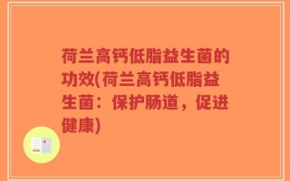 荷兰高钙低脂益生菌的功效(荷兰高钙低脂益生菌：保护肠道，促进健康)