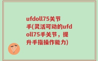ufdoll75关节手(灵活可动的ufdoll75手关节，提升手指操作能力)