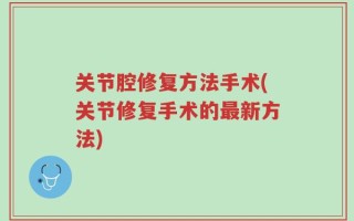 关节腔修复方法手术(关节修复手术的最新方法)