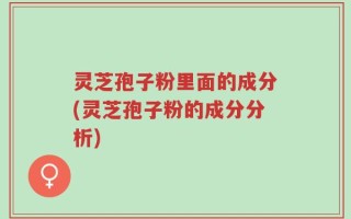 灵芝孢子粉里面的成分(灵芝孢子粉的成分分析)