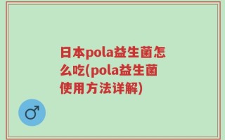 日本pola益生菌怎么吃(pola益生菌使用方法详解)