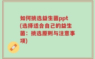 如何挑选益生菌ppt(选择适合自己的益生菌：挑选原则与注意事项)