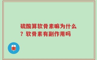 硫酸算软骨素嘛为什么？软骨素有副作用吗