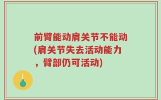 前臂能动肩关节不能动(肩关节失去活动能力，臂部仍可活动)