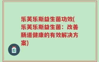 乐芙乐斯益生菌功效(乐芙乐斯益生菌：改善肠道健康的有效解决方案)