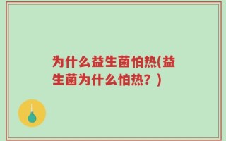 为什么益生菌怕热(益生菌为什么怕热？)