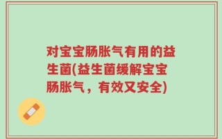 对宝宝肠胀气有用的益生菌(益生菌缓解宝宝肠胀气，有效又安全)