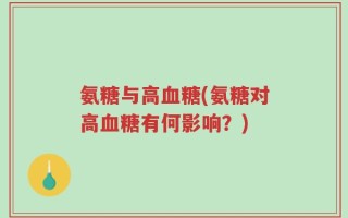 氨糖与高血糖(氨糖对高血糖有何影响？)