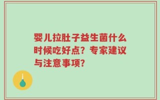 婴儿拉肚子益生菌什么时候吃好点？专家建议与注意事项？