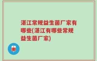 湛江常规益生菌厂家有哪些(湛江有哪些常规益生菌厂家)