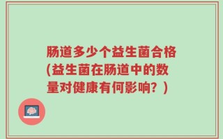 肠道多少个益生菌合格(益生菌在肠道中的数量对健康有何影响？)