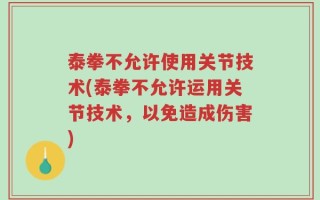 泰拳不允许使用关节技术(泰拳不允许运用关节技术，以免造成伤害)