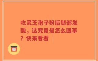 吃灵芝孢子粉后腿部发酸，这究竟是怎么回事？快来看看
