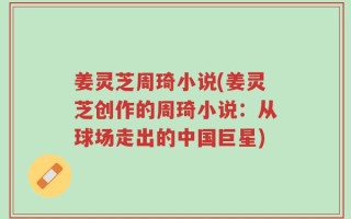 姜灵芝周琦小说(姜灵芝创作的周琦小说：从球场走出的中国巨星)