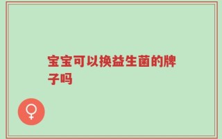 宝宝可以换益生菌的牌子吗