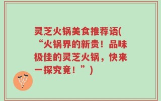 灵芝火锅美食推荐语(“火锅界的新贵！品味极佳的灵芝火锅，快来一探究竟！”)