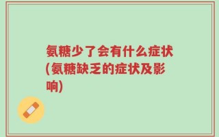 氨糖少了会有什么症状(氨糖缺乏的症状及影响)