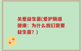 关爱益生菌(爱护肠道健康：为什么我们需要益生菌？)