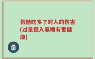 氨糖吃多了对人的伤害(过量摄入氨糖有害健康)