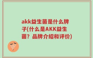 akk益生菌是什么牌子(什么是AKK益生菌？品牌介绍和评价)