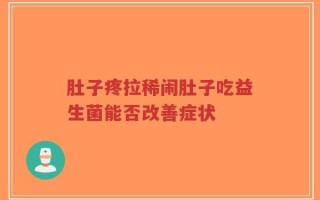 肚子疼拉稀闹肚子吃益生菌能否改善症状