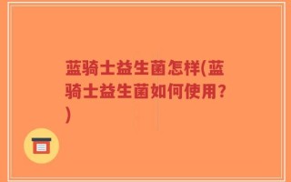 蓝骑士益生菌怎样(蓝骑士益生菌如何使用？)