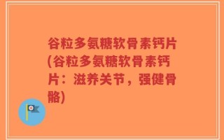 谷粒多氨糖软骨素钙片(谷粒多氨糖软骨素钙片：滋养关节，强健骨骼)