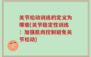 关节松动训练的定义为哪些(关节稳定性训练：加强肌肉控制避免关节松动)