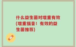 什么益生菌对增重有效(增重福音！有效的益生菌推荐)