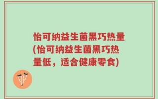 怡可纳益生菌黑巧热量(怡可纳益生菌黑巧热量低，适合健康零食)