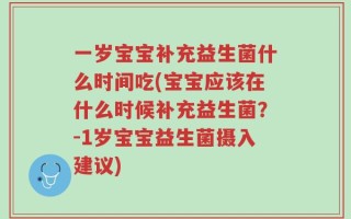 一岁宝宝补充益生菌什么时间吃(宝宝应该在什么时候补充益生菌？-1岁宝宝益生菌摄入建议)
