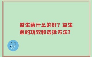 益生菌什么的好？益生菌的功效和选择方法？