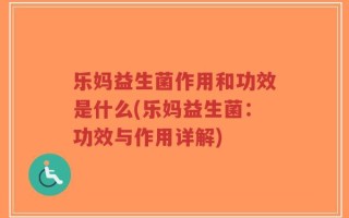 乐妈益生菌作用和功效是什么(乐妈益生菌：功效与作用详解)