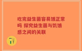 吃完益生菌容易饿正常吗 探究益生菌与饥饿感之间的关联