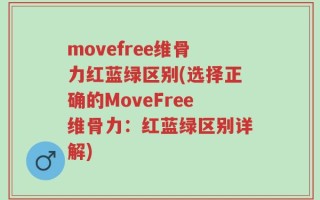 movefree维骨力红蓝绿区别(选择正确的MoveFree维骨力：红蓝绿区别详解)