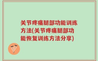 关节疼痛腿部功能训练方法(关节疼痛腿部功能恢复训练方法分享)