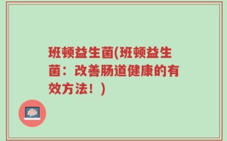 班顿益生菌(班顿益生菌：改善肠道健康的有效方法！)