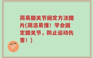 简易膝关节固定方法图片(简洁易懂！学会固定膝关节，防止运动伤害！)