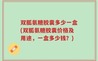 双胍氨糖胶囊多少一盒(双胍氨糖胶囊价格及用途，一盒多少钱？)