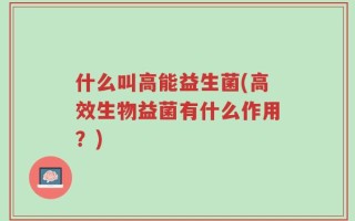 什么叫高能益生菌(高效生物益菌有什么作用？)