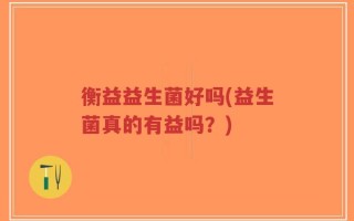 衡益益生菌好吗(益生菌真的有益吗？)