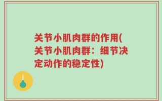 关节小肌肉群的作用(关节小肌肉群：细节决定动作的稳定性)