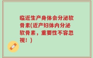 临近生产身体会分泌软骨素(近产妇体内分泌软骨素，重要性不容忽视！)