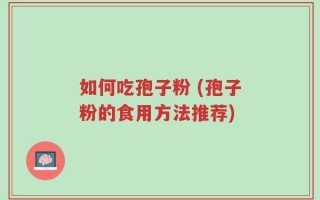 如何吃孢子粉 (孢子粉的食用方法推荐)
