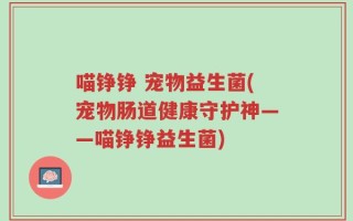 喵铮铮 宠物益生菌(宠物肠道健康守护神——喵铮铮益生菌)