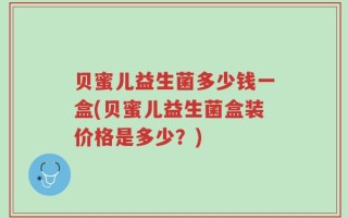 贝蜜儿益生菌多少钱一盒(贝蜜儿益生菌盒装价格是多少？)