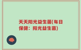 天天阳光益生菌(每日保健：阳光益生菌)
