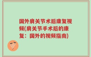 国外肩关节术后康复视频(肩关节手术后的康复：国外的视频指南)