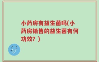小药房有益生菌吗(小药房销售的益生菌有何功效？)