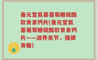 善元堂氨基葡萄糖硫酸软骨素钙片(善元堂氨基葡萄糖硫酸软骨素钙片——滋养关节，强健骨骼)